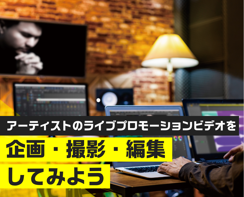 アーティストのライブプロモーションビデオを企画・撮影・編集してみよう!