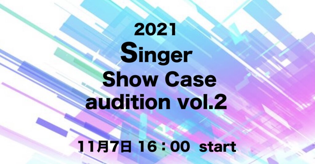 11/7(日) Singer Show Case 2021 vol.2オーディション配信します！