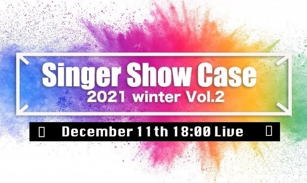 12/11(土)18時 配信開始『Singer Show Case 2021 vol.2 Winter』