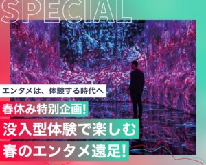 春休み特別企画！没入型体験で楽しむ春のエンタメ遠足！